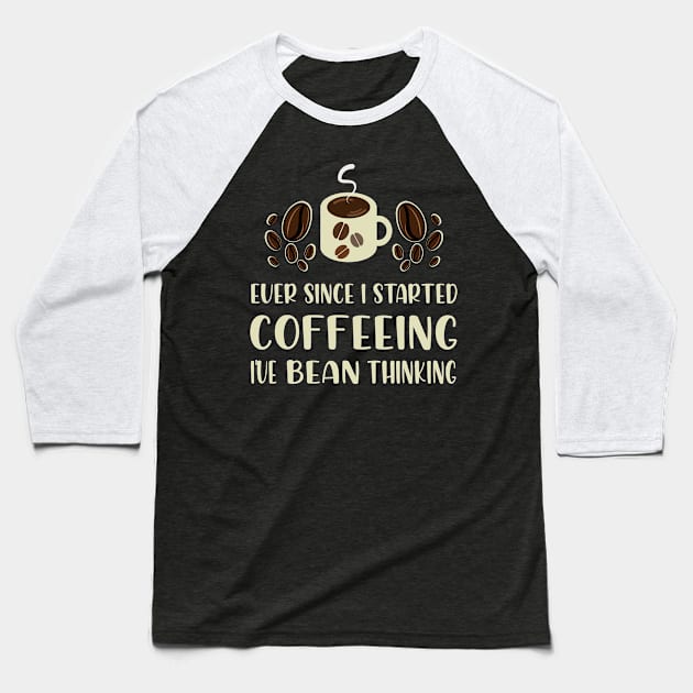 Ever since I started Coffeeing I've Bean thinking Baseball T-Shirt by Mayathebeezzz